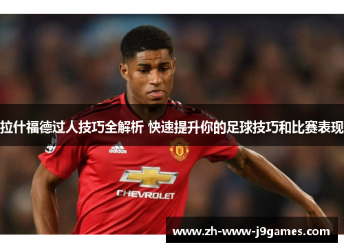 拉什福德过人技巧全解析 快速提升你的足球技巧和比赛表现