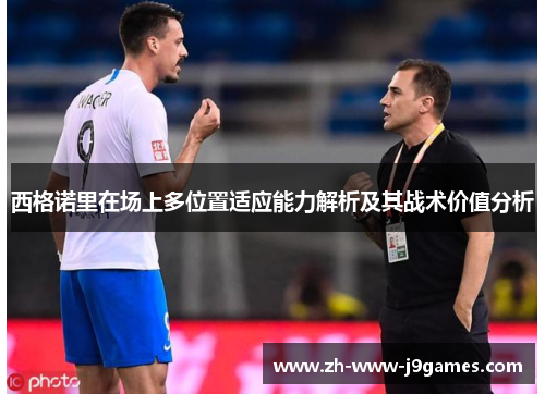 西格诺里在场上多位置适应能力解析及其战术价值分析 西格诺里在场上多位置适应能力解析及其战术价值分析