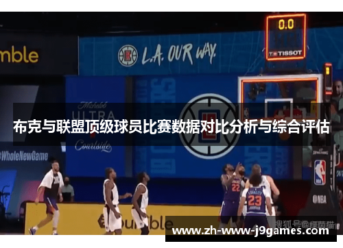 布克与联盟顶级球员比赛数据对比分析与综合评估 布克与联盟顶级球员比赛数据对比分析与综合评估