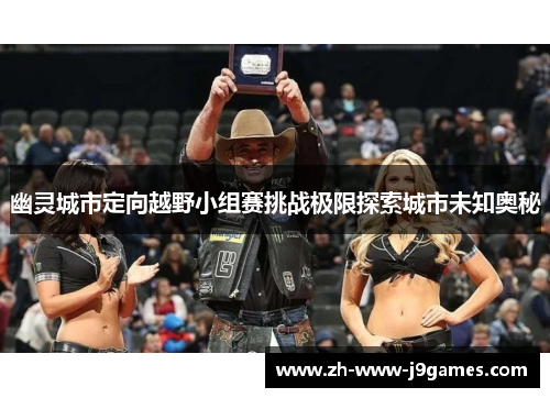 幽灵城市定向越野小组赛挑战极限探索城市未知奥秘 幽灵城市定向越野小组赛挑战极限探索城市未知奥秘