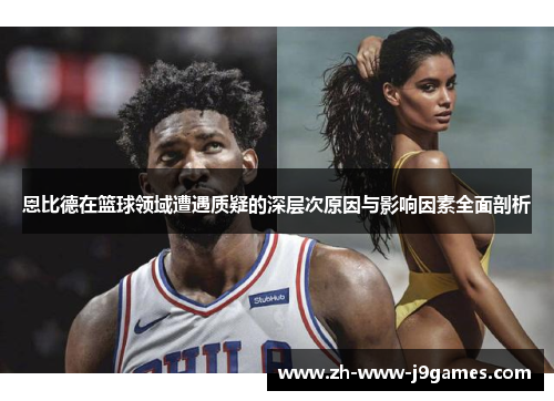 恩比德在篮球领域遭遇质疑的深层次原因与影响因素全面剖析 恩比德在篮球领域遭遇质疑的深层次原因与影响因素全面剖析