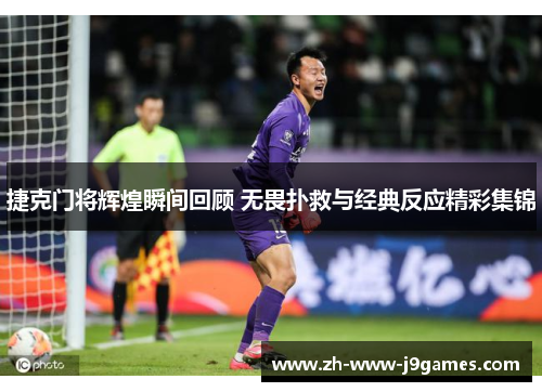 捷克门将辉煌瞬间回顾 无畏扑救与经典反应精彩集锦 捷克门将辉煌瞬间回顾 无畏扑救与经典反应精彩集锦