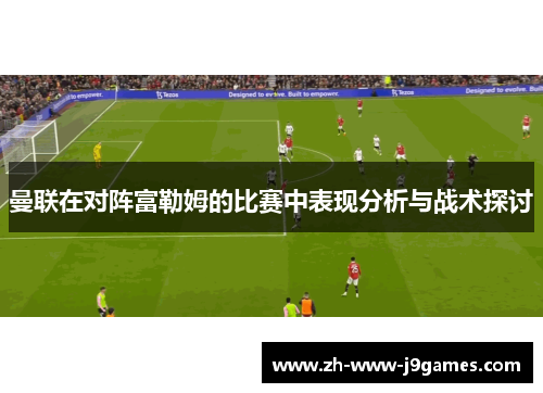 曼联在对阵富勒姆的比赛中表现分析与战术探讨 曼联在对阵富勒姆的比赛中表现分析与战术探讨