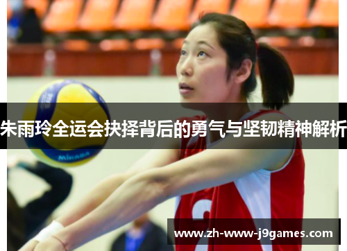 朱雨玲全运会抉择背后的勇气与坚韧精神解析