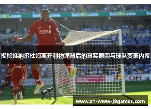 揭秘维纳尔杜姆离开利物浦背后的真实原因与球队变革内幕 揭秘维纳尔杜姆离开利物浦背后的真实原因与球队变革内幕