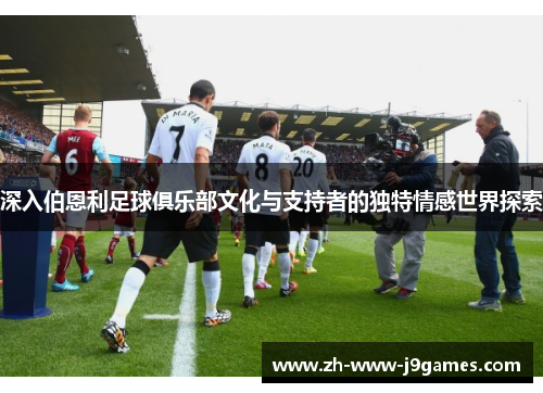 深入伯恩利足球俱乐部文化与支持者的独特情感世界探索