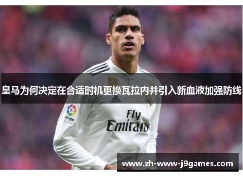 皇马为何决定在合适时机更换瓦拉内并引入新血液加强防线