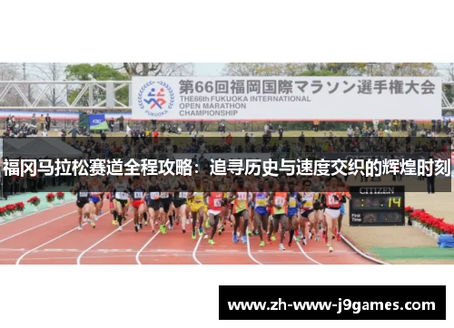 福冈马拉松赛道全程攻略：追寻历史与速度交织的辉煌时刻
