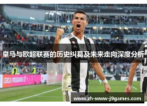 皇马与欧超联赛的历史纠葛及未来走向深度分析