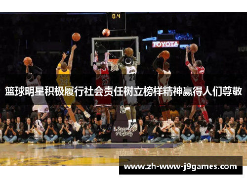 篮球明星积极履行社会责任树立榜样精神赢得人们尊敬