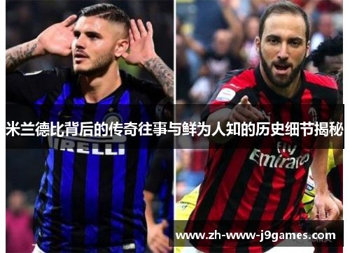 米兰德比背后的传奇往事与鲜为人知的历史细节揭秘
