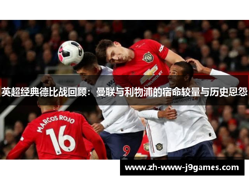英超经典德比战回顾：曼联与利物浦的宿命较量与历史恩怨