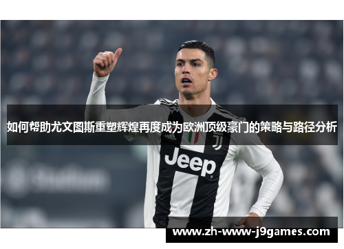 如何帮助尤文图斯重塑辉煌再度成为欧洲顶级豪门的策略与路径分析