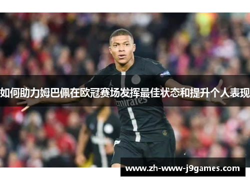 如何助力姆巴佩在欧冠赛场发挥最佳状态和提升个人表现