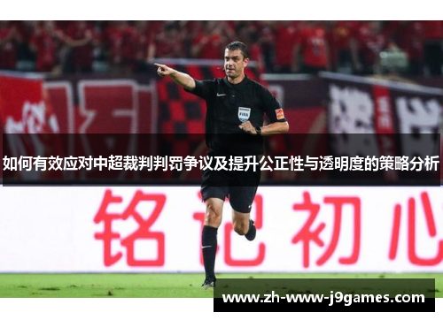 如何有效应对中超裁判判罚争议及提升公正性与透明度的策略分析