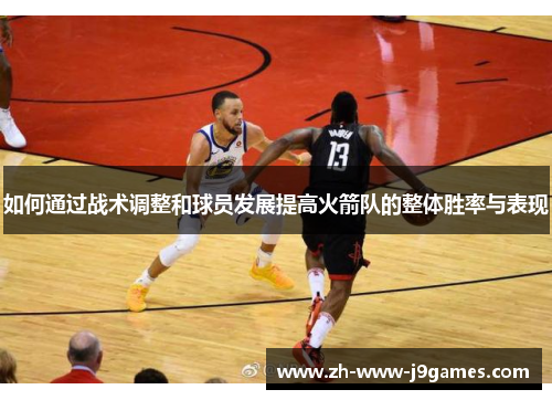 如何通过战术调整和球员发展提高火箭队的整体胜率与表现
