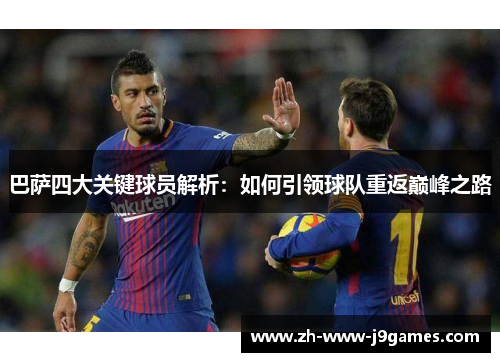 巴萨四大关键球员解析：如何引领球队重返巅峰之路