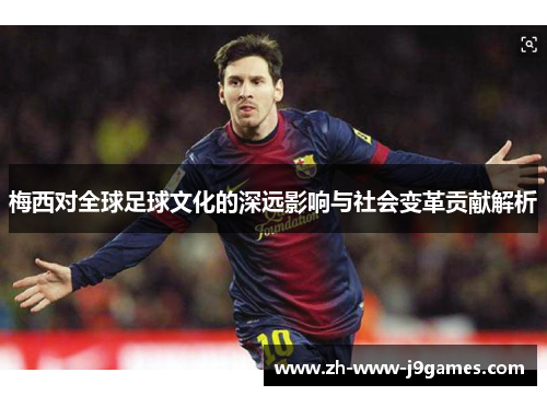 梅西对全球足球文化的深远影响与社会变革贡献解析