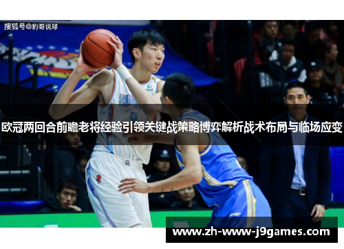 欧冠两回合前瞻老将经验引领关键战策略博弈解析战术布局与临场应变