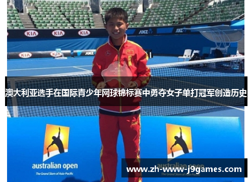 澳大利亚选手在国际青少年网球锦标赛中勇夺女子单打冠军创造历史 澳大利亚选手在国际青少年网球锦标赛中勇夺女子单打冠军创造历史