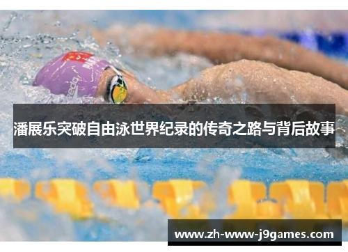 潘展乐突破自由泳世界纪录的传奇之路与背后故事 潘展乐突破自由泳世界纪录的传奇之路与背后故事