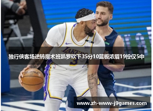 独行侠客场逆转魔术班凯罗砍下35分10篮板浓眉19投仅5中