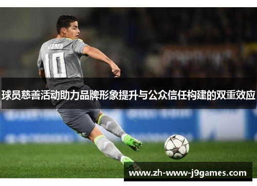 球员慈善活动助力品牌形象提升与公众信任构建的双重效应 球员慈善活动助力品牌形象提升与公众信任构建的双重效应