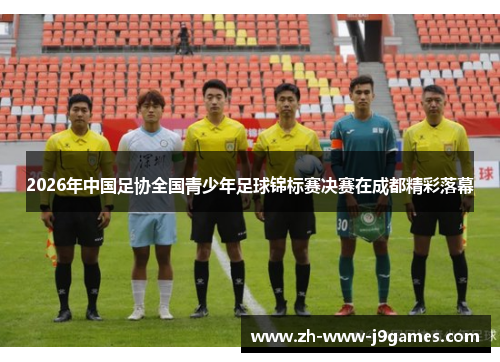 2026年中国足协全国青少年足球锦标赛决赛在成都精彩落幕
