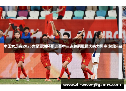 中国女足在2026女足亚洲杯预选赛中三连胜展现强大实力勇夺小组头名