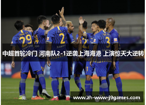 中超首轮冷门 河南队2-1逆袭上海海港 上演惊天大逆转