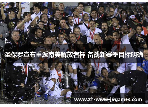 圣保罗宣布重返南美解放者杯 备战新赛季目标明确 圣保罗宣布重返南美解放者杯 备战新赛季目标明确