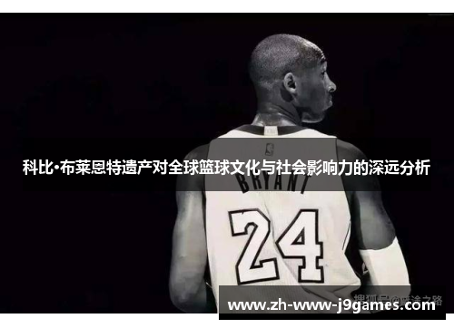 科比·布莱恩特遗产对全球篮球文化与社会影响力的深远分析 科比·布莱恩特遗产对全球篮球文化与社会影响力的深远分析