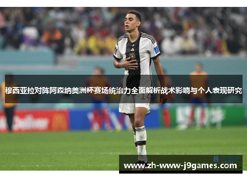 穆西亚拉对阵阿森纳美洲杯赛场统治力全面解析战术影响与个人表现研究 穆西亚拉对阵阿森纳美洲杯赛场统治力全面解析战术影响与个人表现研究