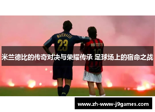 米兰德比的传奇对决与荣耀传承 足球场上的宿命之战