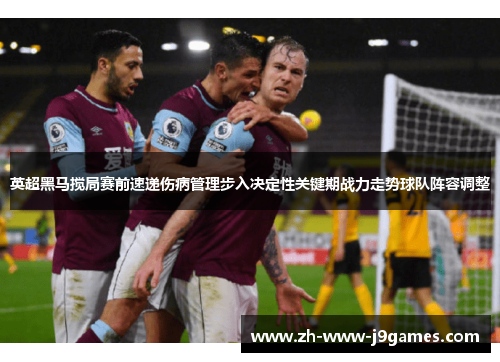 英超黑马搅局赛前速递伤病管理步入决定性关键期战力走势球队阵容调整