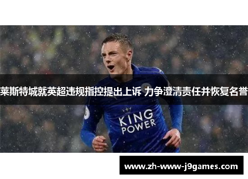 莱斯特城就英超违规指控提出上诉 力争澄清责任并恢复名誉