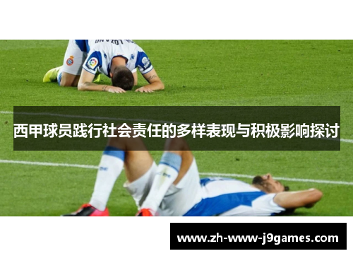 西甲球员践行社会责任的多样表现与积极影响探讨