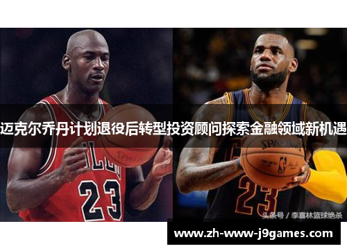 迈克尔乔丹计划退役后转型投资顾问探索金融领域新机遇