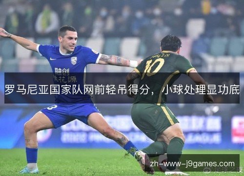 罗马尼亚国家队网前轻吊得分，小球处理显功底
