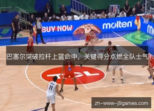 巴塞尔突破拉杆上篮命中，关键得分点燃全队士气