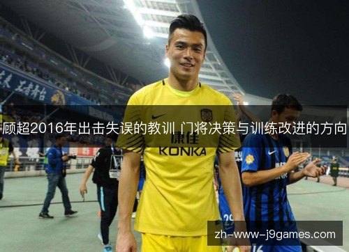 顾超2016年出击失误的教训 门将决策与训练改进的方向 顾超2016年出击失误的教训 门将决策与训练改进的方向